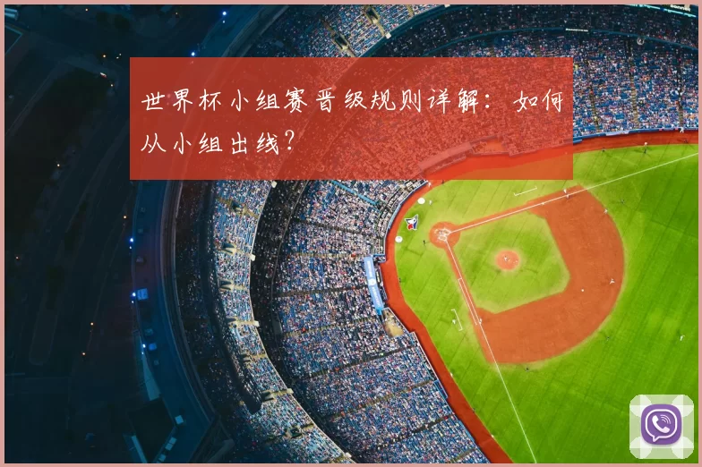 世界杯小组赛晋级规则详解：如何从小组出线？