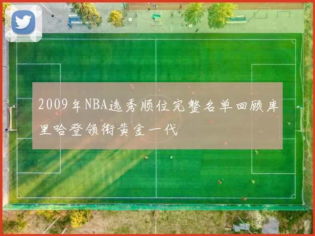 2009年NBA选秀顺位完整名单回顾库里哈登领衔黄金一代