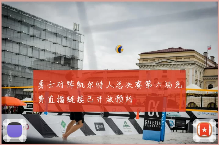 勇士对阵凯尔特人总决赛第六场免费直播链接已开放预约