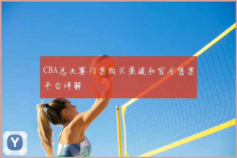 CBA总决赛门票购买渠道和官方售票平台详解