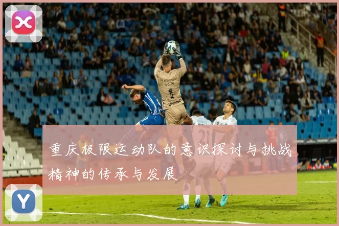 重庆极限运动队的意识探讨与挑战精神的传承与发展