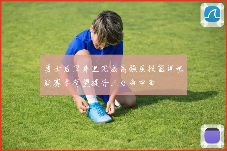 勇士后卫库里完成高强度投篮训练新赛季有望提升三分命中率