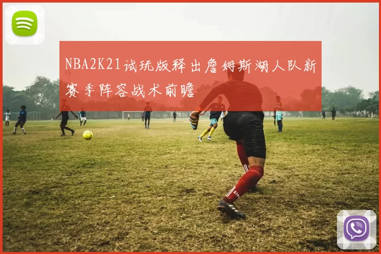 NBA2K21试玩版释出詹姆斯湖人队新赛季阵容战术前瞻