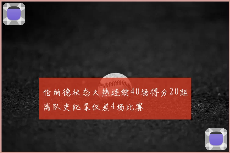 伦纳德状态火热连续40场得分20距离队史纪录仅差4场比赛