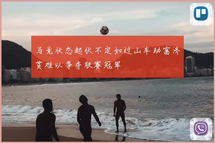 马竞状态起伏不定如过山车劫富济贫难以争夺联赛冠军