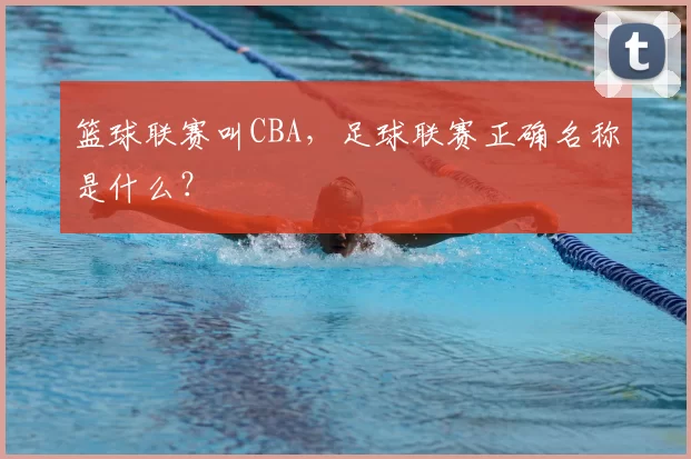 篮球联赛叫CBA,足球联赛正确名称是什么?