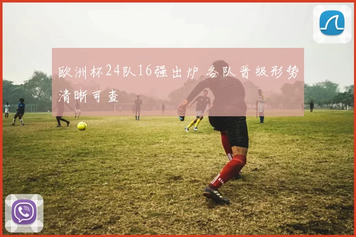 欧洲杯24队16强出炉 各队晋级形势清晰可查