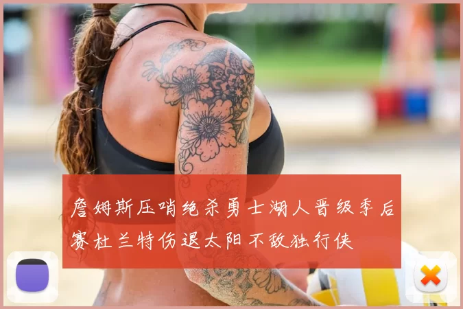 詹姆斯压哨绝杀勇士湖人晋级季后赛杜兰特伤退太阳不敌独行侠