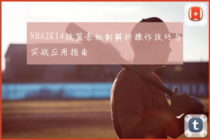 NBA2K14投篮条机制解析操作技巧与实战应用指南