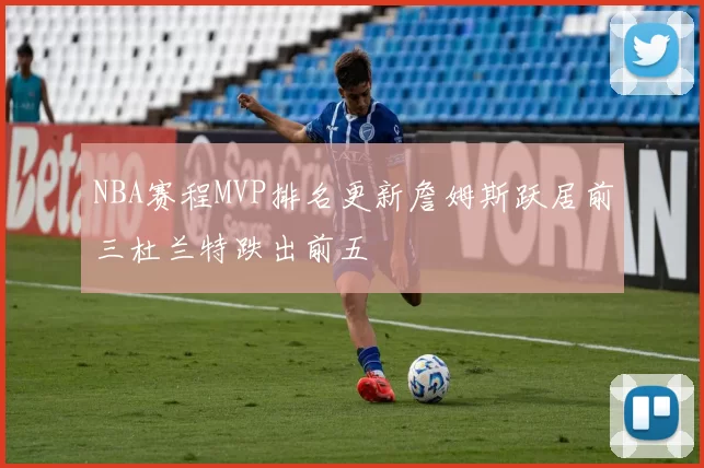 NBA赛程MVP排名更新詹姆斯跃居前三杜兰特跌出前五