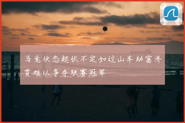 马竞状态起伏不定如过山车劫富济贫难以争夺联赛冠军