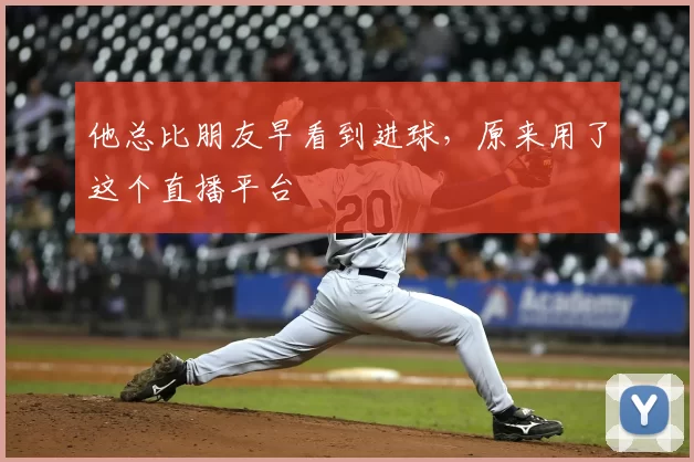 他总比朋友早看到进球，原来用了这个直播平台