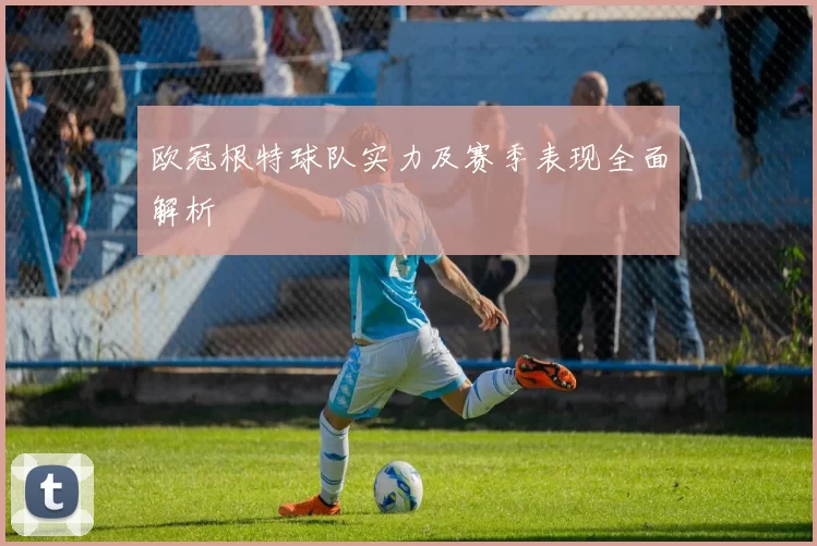 欧冠根特球队实力及赛季表现全面解析