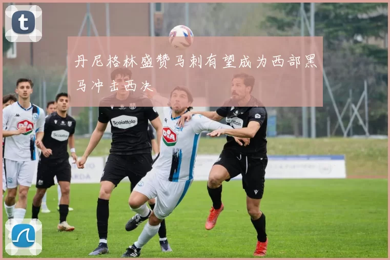 丹尼格林盛赞马刺有望成为西部黑马冲击西决