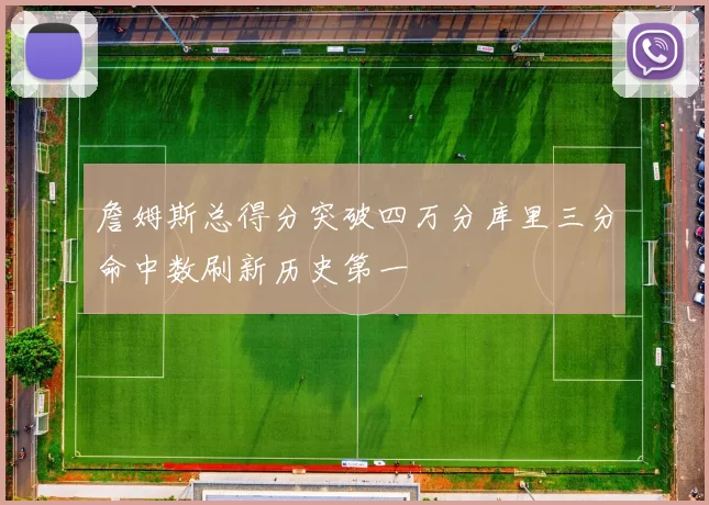 詹姆斯总得分突破四万分库里三分命中数刷新历史第一