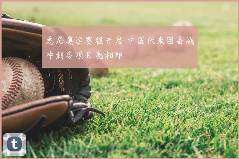 悉尼奥运赛程开启 中国代表团备战冲刺各项目亮相即
