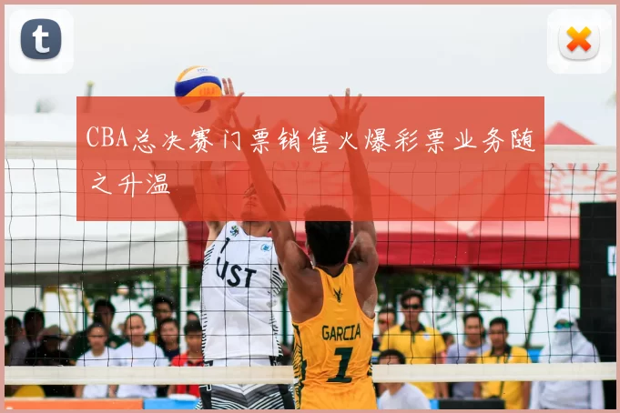 CBA总决赛门票销售火爆彩票业务随之升温