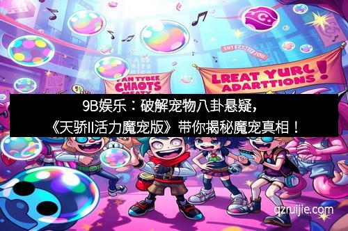 9B娱乐：破解宠物八卦悬疑，《天骄II活力魔宠版》带你揭秘魔宠真相！