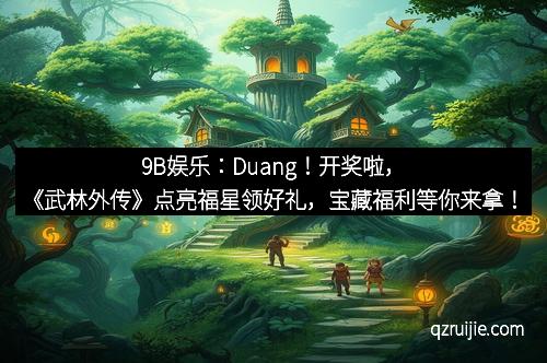 9B娱乐：Duang！开奖啦，《武林外传》点亮福星领好礼，宝藏福利等你来拿！